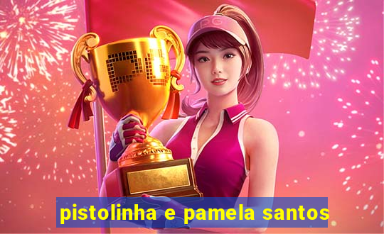 pistolinha e pamela santos